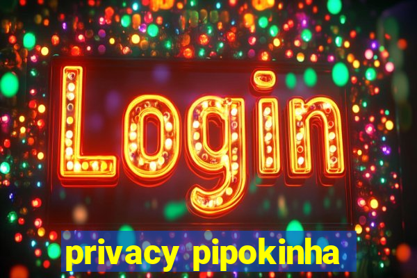 privacy pipokinha